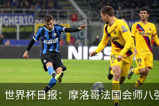 世界杯日报：摩洛哥法国会师八强 图赫尔辟谣球员使用伟哥