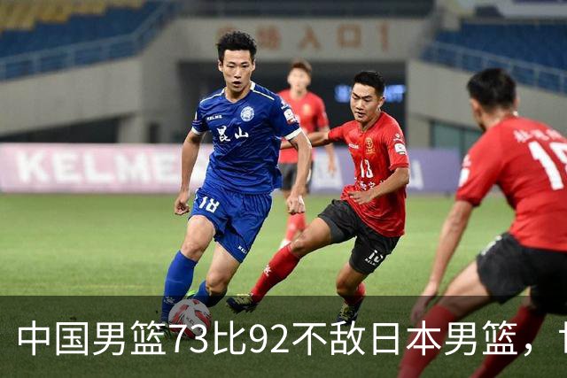 中国男篮73比92不敌日本男篮，世预赛出线存变数