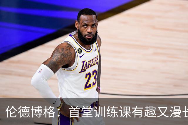伦德博格：首堂训练课有趣又漫长 在夏联会努力成为领袖但不越界