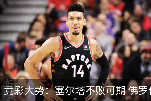 竞彩大势：塞尔塔不败可期 佛罗伦萨恐难全身而退