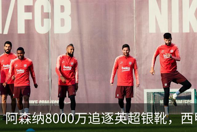 阿森纳8000万追逐英超银靴，西甲魔翼或有转会潜力